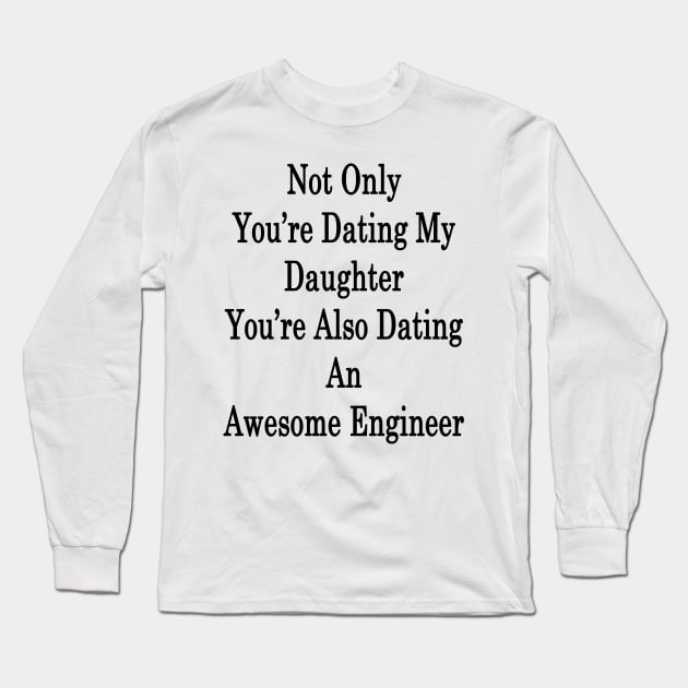 Not Only You're Dating My Daughter You're Also Dating An Awesome Engineer Long Sleeve T-Shirt by supernova23